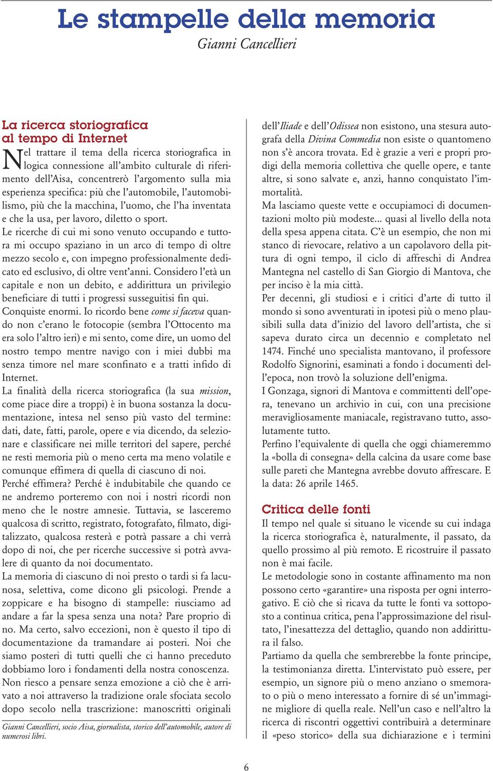 Le ricerche di cui mi sono venuto occupando e tuttora mi occupo spaziano in un arco di tempo di oltre mezzo secolo e, con impegno professionalmente dedicato ed esclusivo, di oltre vent anni.