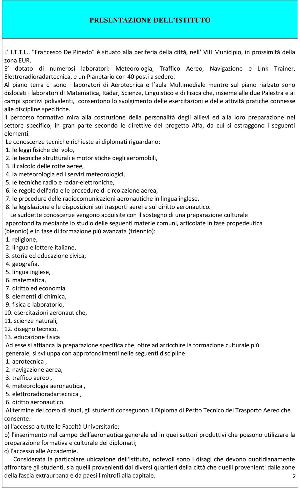 Al piano terra ci sono i laboratori di Aerotecnica e l aula Multimediale mentre sul piano rialzato sono dislocati i laboratori di Matematica, Radar, Scienze, Linguistico e di Fisica che, insieme alle