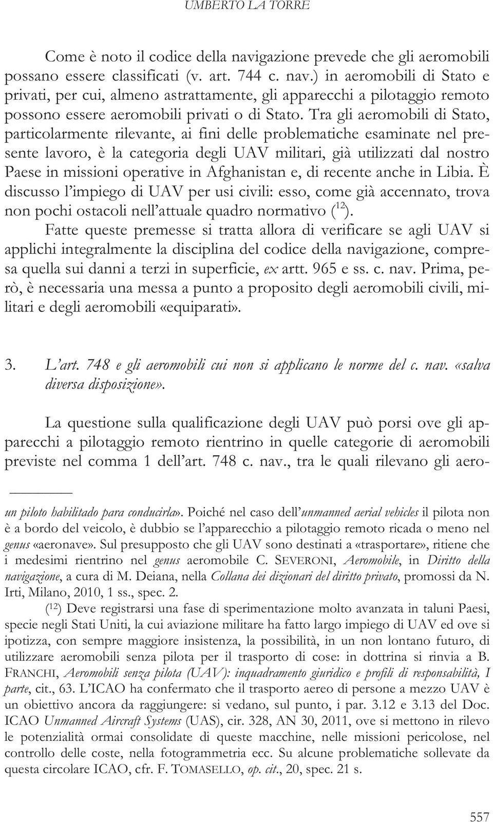 operative in Afghanistan e, di recente anche in Libia. È discusso l impiego di UAV per usi civili: esso, come già accennato, trova non pochi ostacoli nell attuale quadro normativo ( 12 ).