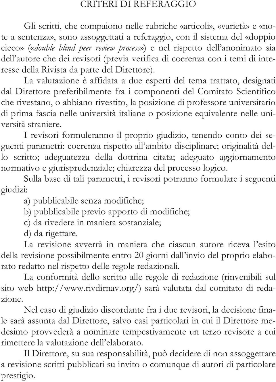 La valutazione è affidata a due esperti del tema trattato, designati dal Direttore preferibilmente fra i componenti del Comitato Scientifico che rivestano, o abbiano rivestito, la posizione di