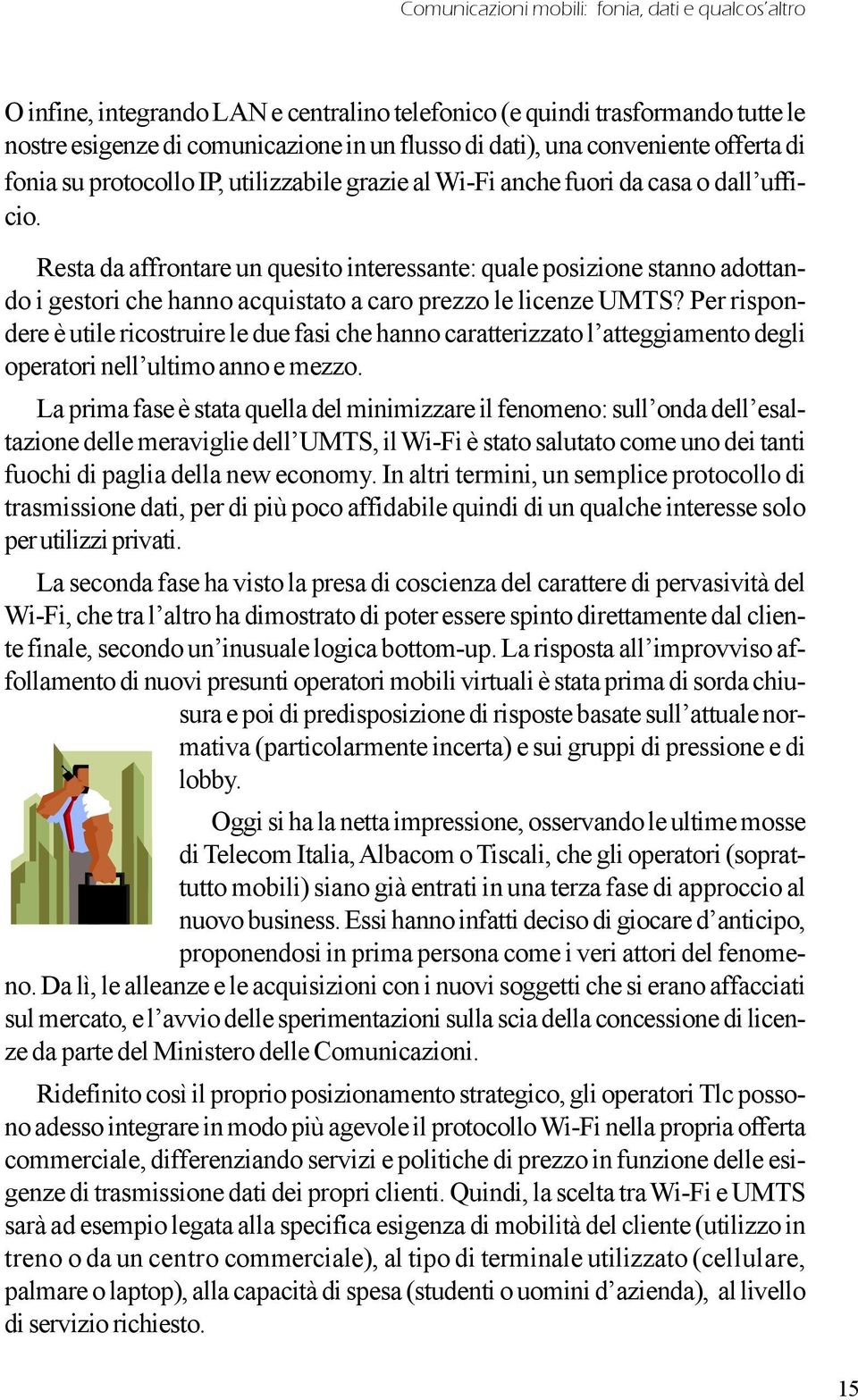 Resta da affrontare un quesito interessante: quale posizione stanno adottando i gestori che hanno acquistato a caro prezzo le licenze UMTS?