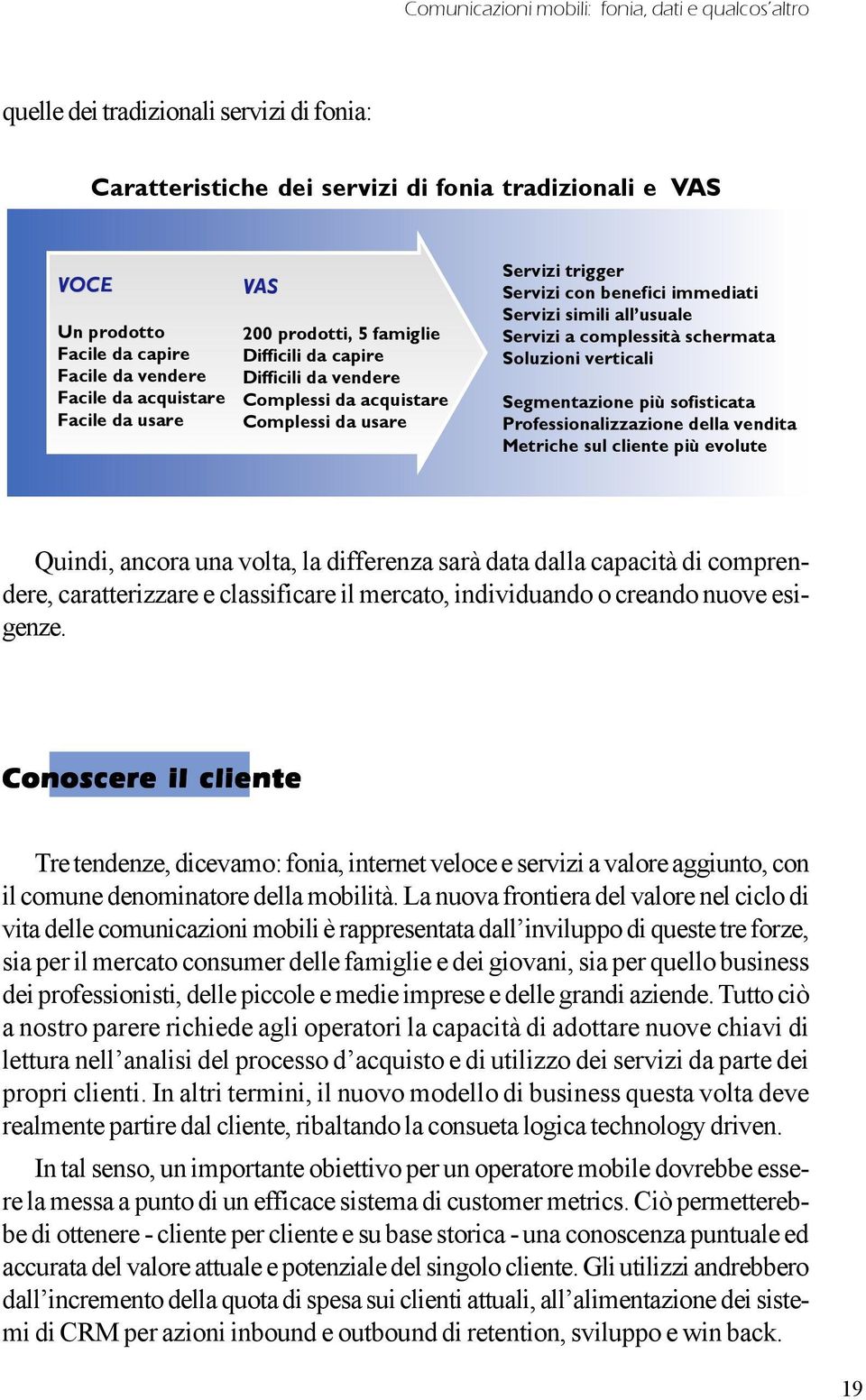 Servizi simili all usuale Servizi a complessità schermata Soluzioni verticali Segmentazione più sofisticata Professionalizzazione della vendita Metriche sul cliente più evolute Quindi, ancora una