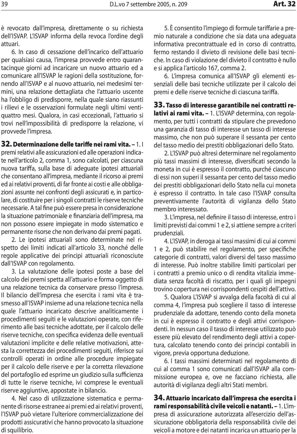 sostituzione, fornendo all ISVAP e al nuovo attuario, nei medesimi termini, una relazione dettagliata che l attuario uscente ha l obbligo di predisporre, nella quale siano riassunti i rilievi e le