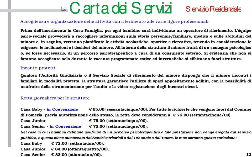 L équipe psico-sociale provvederà a raccogliere informazioni sulla storia personale/familiare, medica e sulle abitudini del minore e, in seguito, verranno pianificate le attività scolastiche,