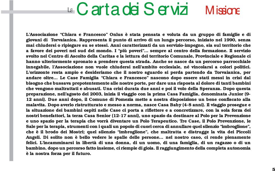 Anni caratterizzati da un servizio-impegno, sia sul territorio che a favore dei poveri nel sud del mondo. I più poveri... sempre al centro della formazione.