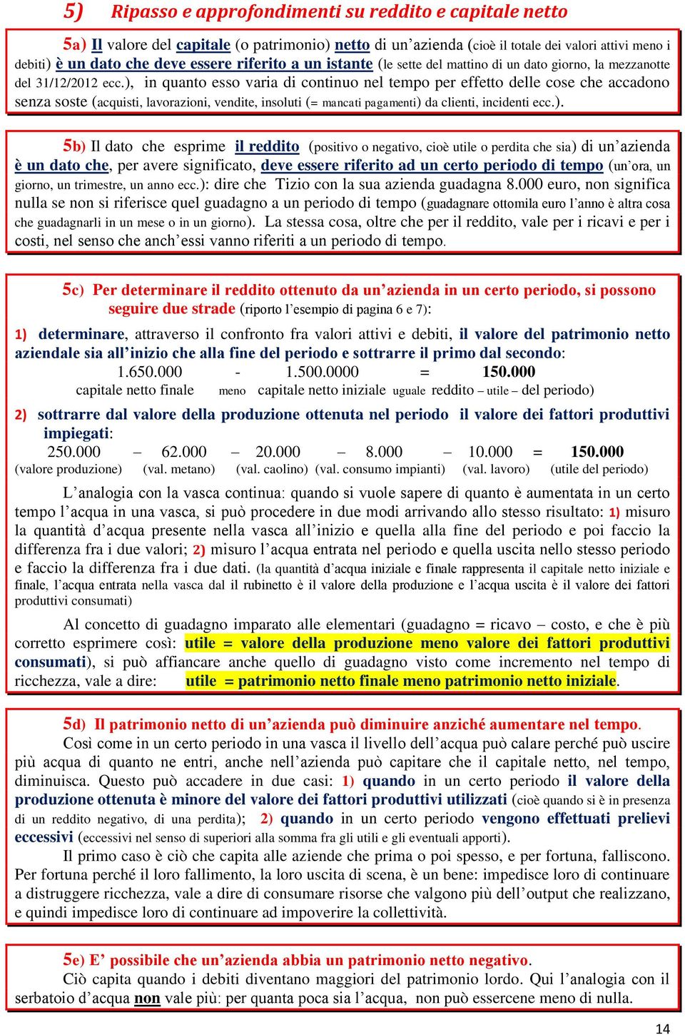 ), in quanto esso varia di continuo nel tempo per effetto delle cose che accadono senza soste (acquisti, lavorazioni, vendite, insoluti (= mancati pagamenti) da clienti, incidenti ecc.). 5b) Il dato