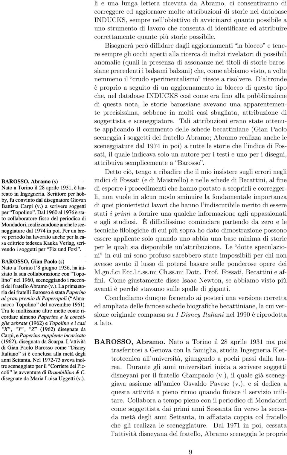 Bisognerà però diffidare dagli aggiornamenti in blocco e tenere sempre gli occhi aperti alla ricerca di indizi rivelatori di possibili anomalie (quali la presenza di assonanze nei titoli di storie