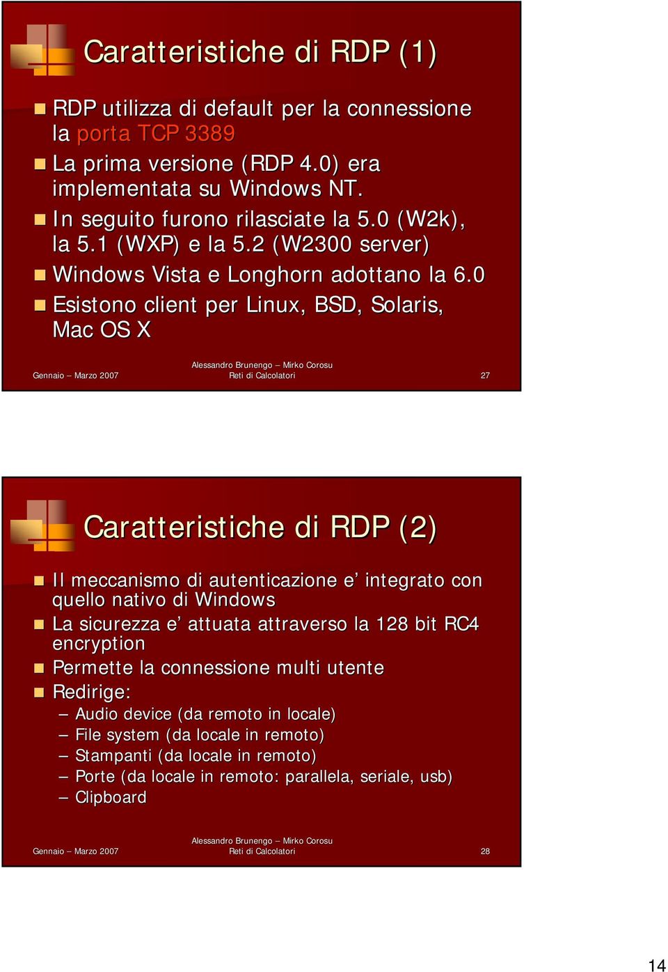 0 Esistono client per Linux, BSD, Solaris, Mac OS X Reti di Calcolatori 27 Caratteristiche di RDP (2) Il meccanismo di autenticazione e integrato con quello nativo di Windows La