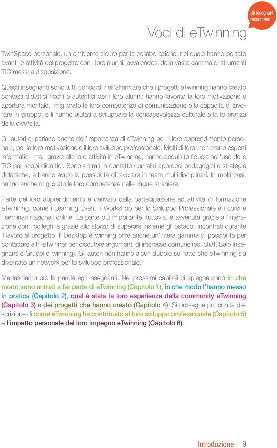 Questi insegnanti sono tutti concordi nell affermare che i progetti etwinning hanno creato contesti didattici ricchi e autentici per i loro alunni; hanno favorito la loro motivazione e apertura