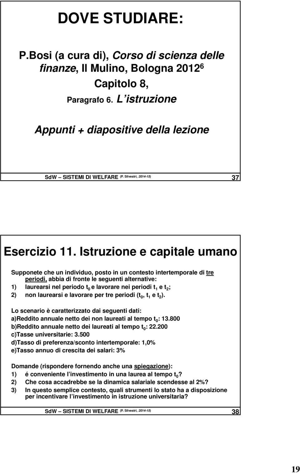 Istruzione e capitale umano Supponete che un individuo, posto in un contesto intertemporale di tre periodi, abbia di fronte le seguenti alternative: 1) laurearsi nel periodo t 0 e lavorare nei