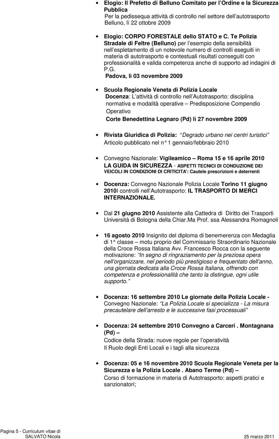 Te Polizia Stradale di Feltre (Belluno) per l esempio della sensibilità nell espletamento di un notevole numero di controlli eseguiti in materia di autotrasporto e contestuali risultati conseguiti