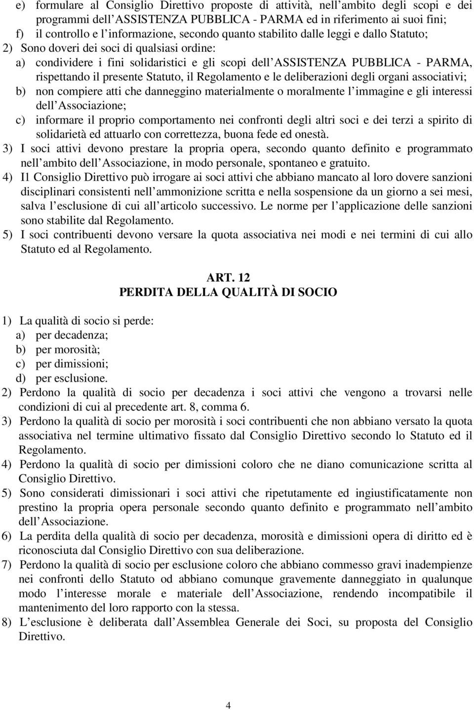 presente Statuto, il Regolamento e le deliberazioni degli organi associativi; b) non compiere atti che danneggino materialmente o moralmente l immagine e gli interessi dell Associazione; c) informare