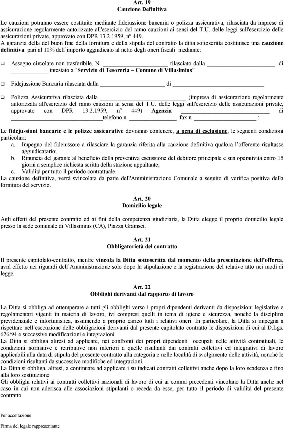 A garanzia della del buon fine della fornitura e della stipula del contratto la ditta sottoscritta costituisce una cauzione definitiva pari al 10% dell importo aggiudicato al netto degli oneri