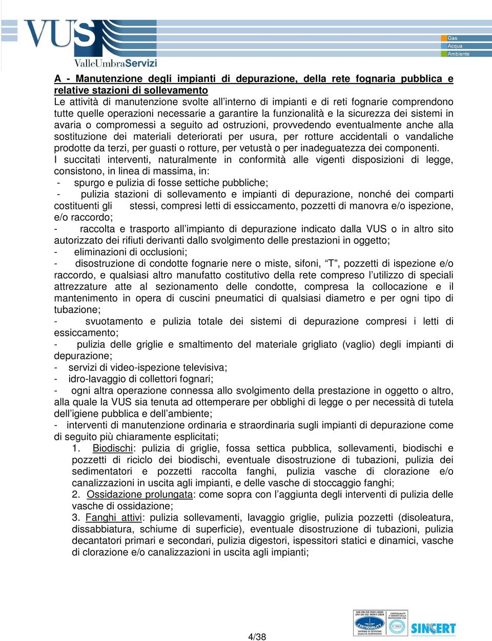 sostituzione dei materiali deteriorati per usura, per rotture accidentali o vandaliche prodotte da terzi, per guasti o rotture, per vetustà o per inadeguatezza dei componenti.