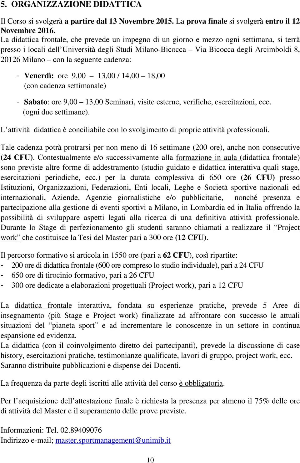 la seguente cadenza: - Venerdì: ore 9,00 13,00 / 14,00 18,00 (con cadenza settimanale) - Sabato: ore 9,00 13,00 Seminari, visite esterne, verifiche, esercitazioni, ecc. (ogni due settimane).