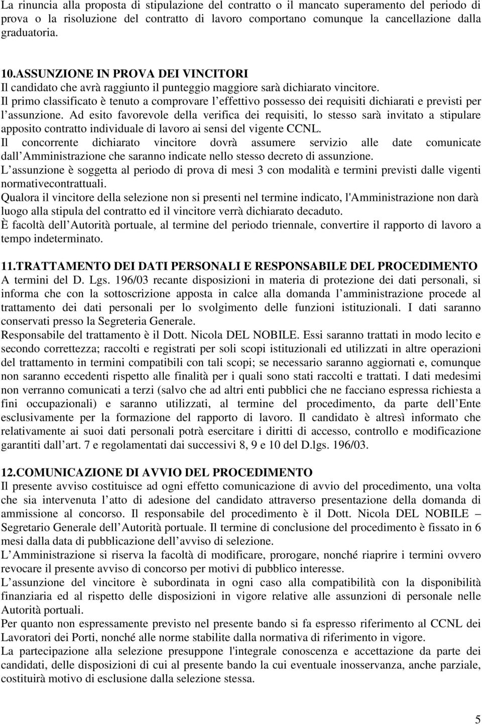 Il primo classificato è tenuto a comprovare l effettivo possesso dei requisiti dichiarati e previsti per l assunzione.