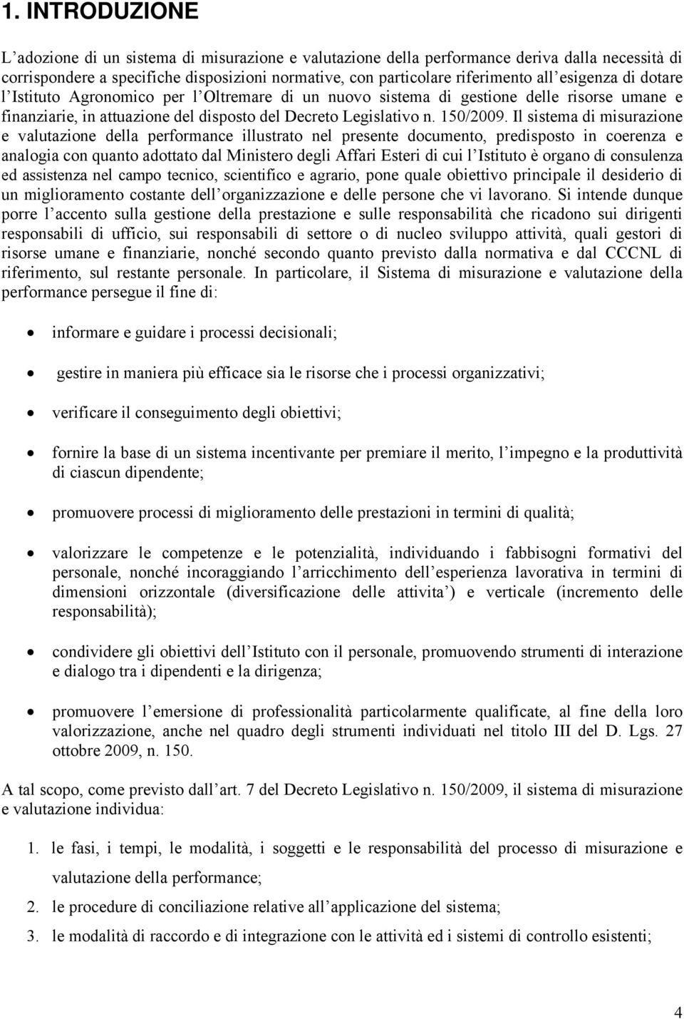 Il sistema di misurazione e valutazione della performance illustrato nel presente documento, predisposto in coerenza e analogia con quanto adottato dal Ministero degli Affari Esteri di cui l Istituto