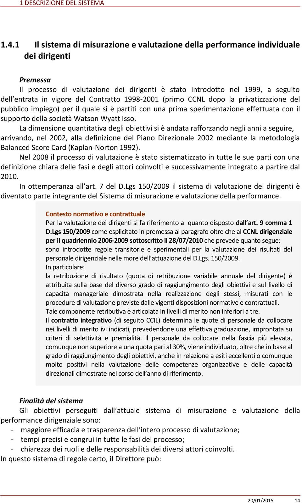 Isso. La dimensione quantitativa degli obiettivi si è andata rafforzando negli anni a seguire, arrivando, nel 2002, alla definizione del Piano Direzionale 2002 mediante la metodologia Balanced Score