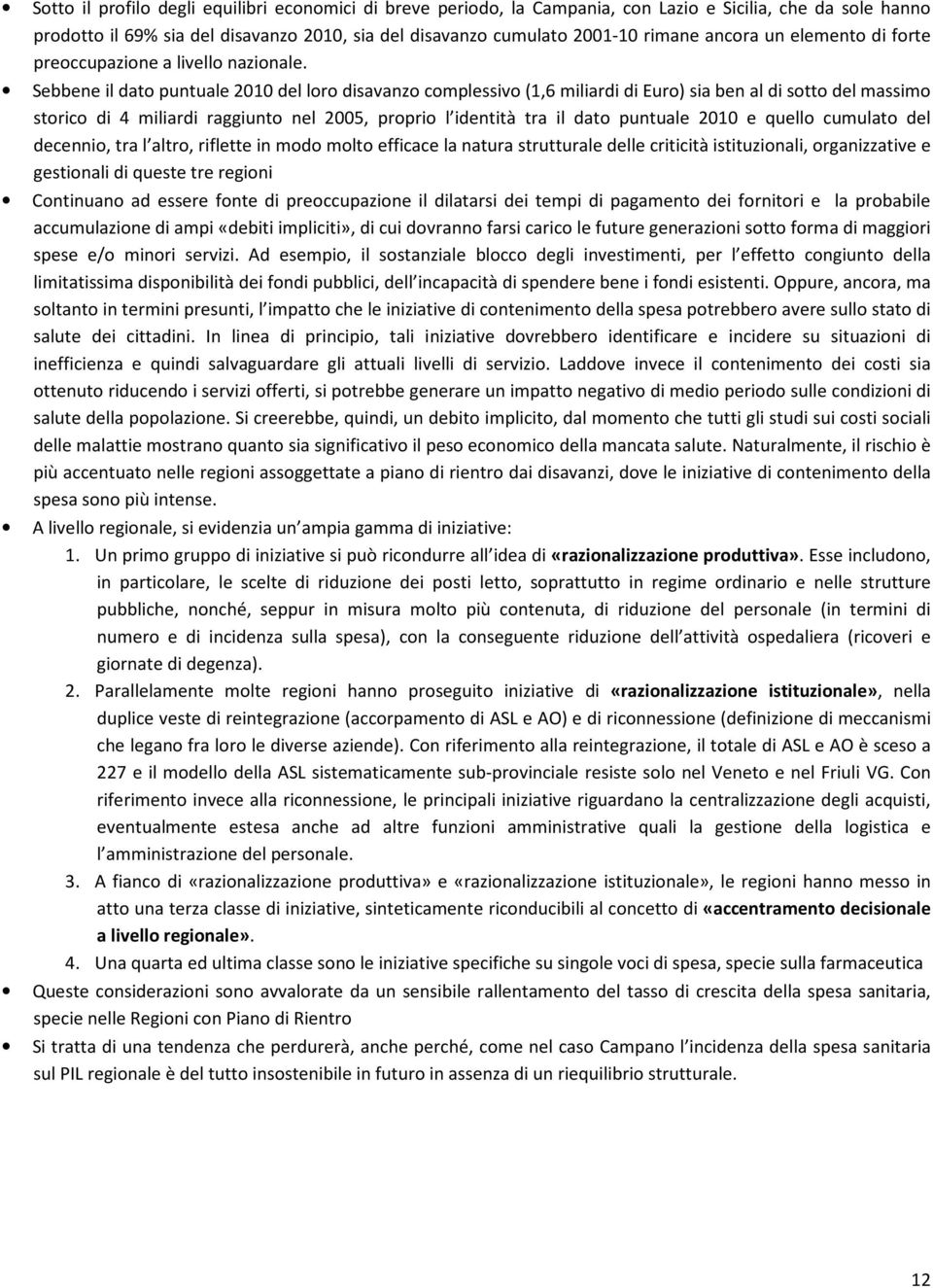 Sebbene il dato puntuale 2010 del loro disavanzo complessivo (1,6 miliardi di Euro) sia ben al di sotto del massimo storico di 4 miliardi raggiunto nel 2005, proprio l identità tra il dato puntuale