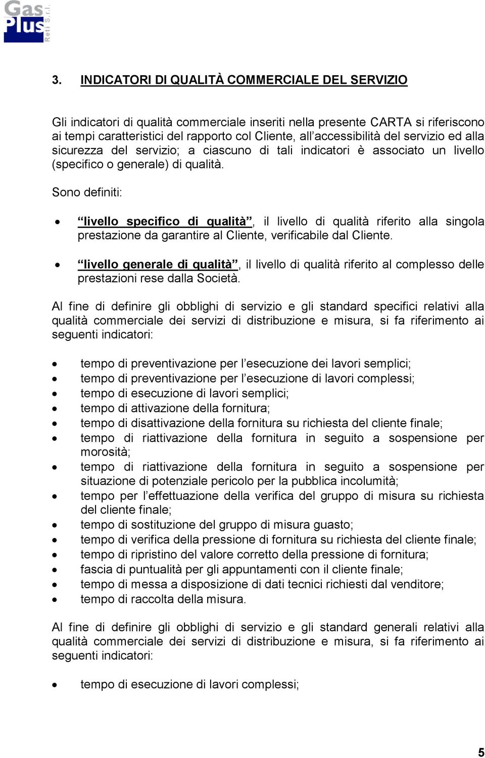 Sono definiti: livello specifico di qualità, il livello di qualità riferito alla singola prestazione da garantire al Cliente, verificabile dal Cliente.