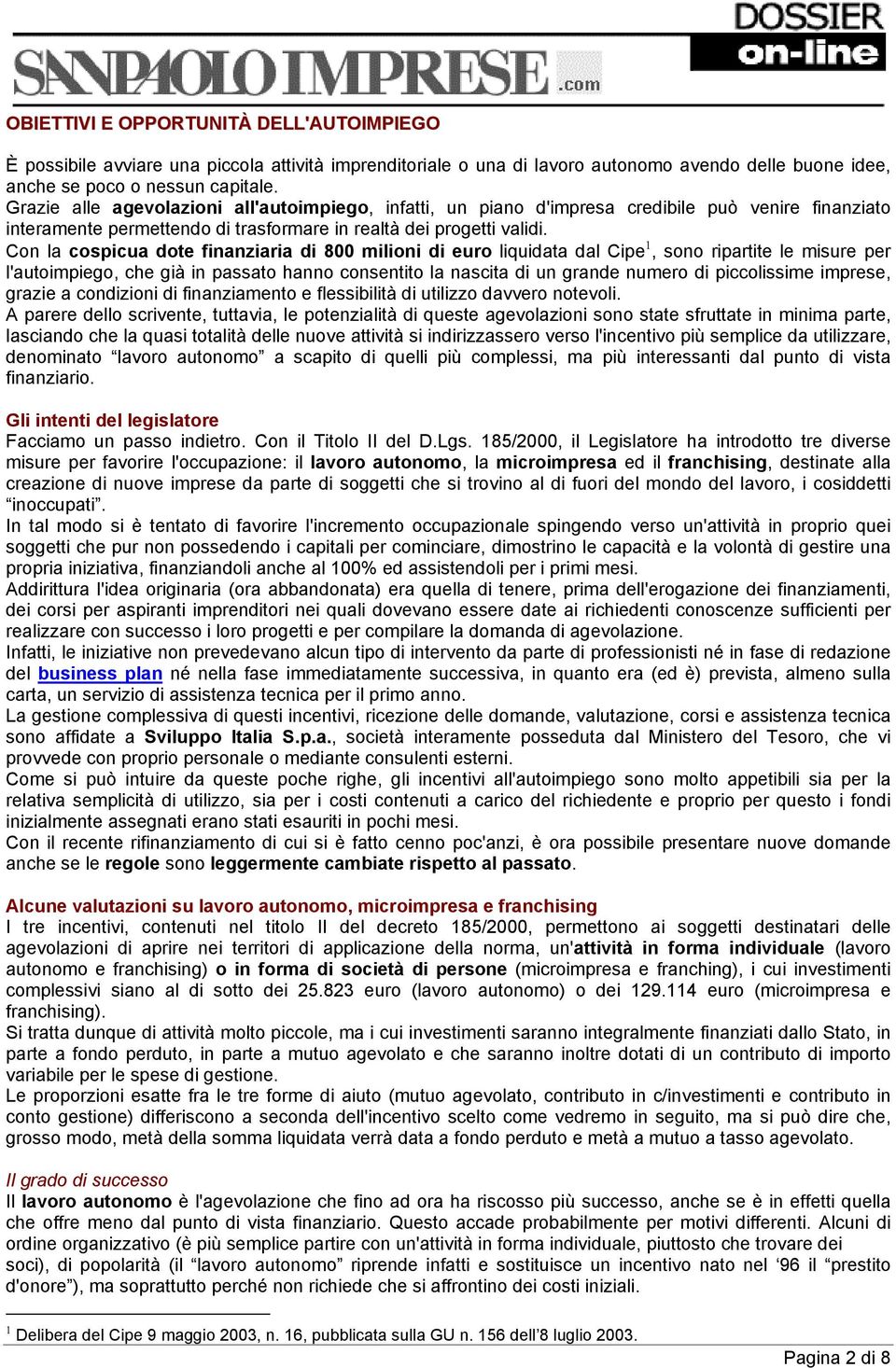 Con la cospicua dote finanziaria di 800 milioni di euro liquidata dal Cipe 1, sono ripartite le misure per l'autoimpiego, che già in passato hanno consentito la nascita di un grande numero di