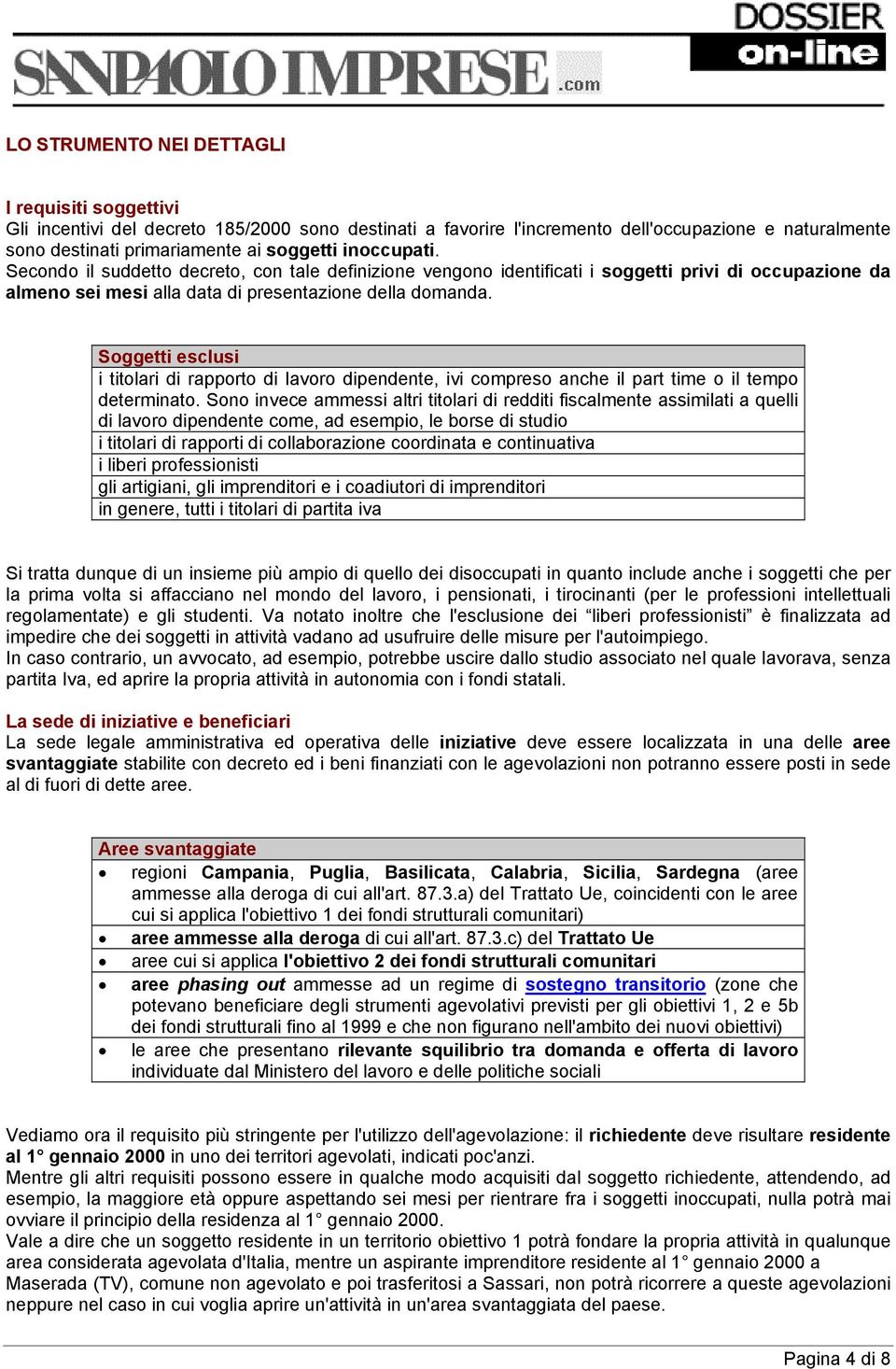 Soggetti esclusi i titolari di rapporto di lavoro dipendente, ivi compreso anche il part time o il tempo determinato.