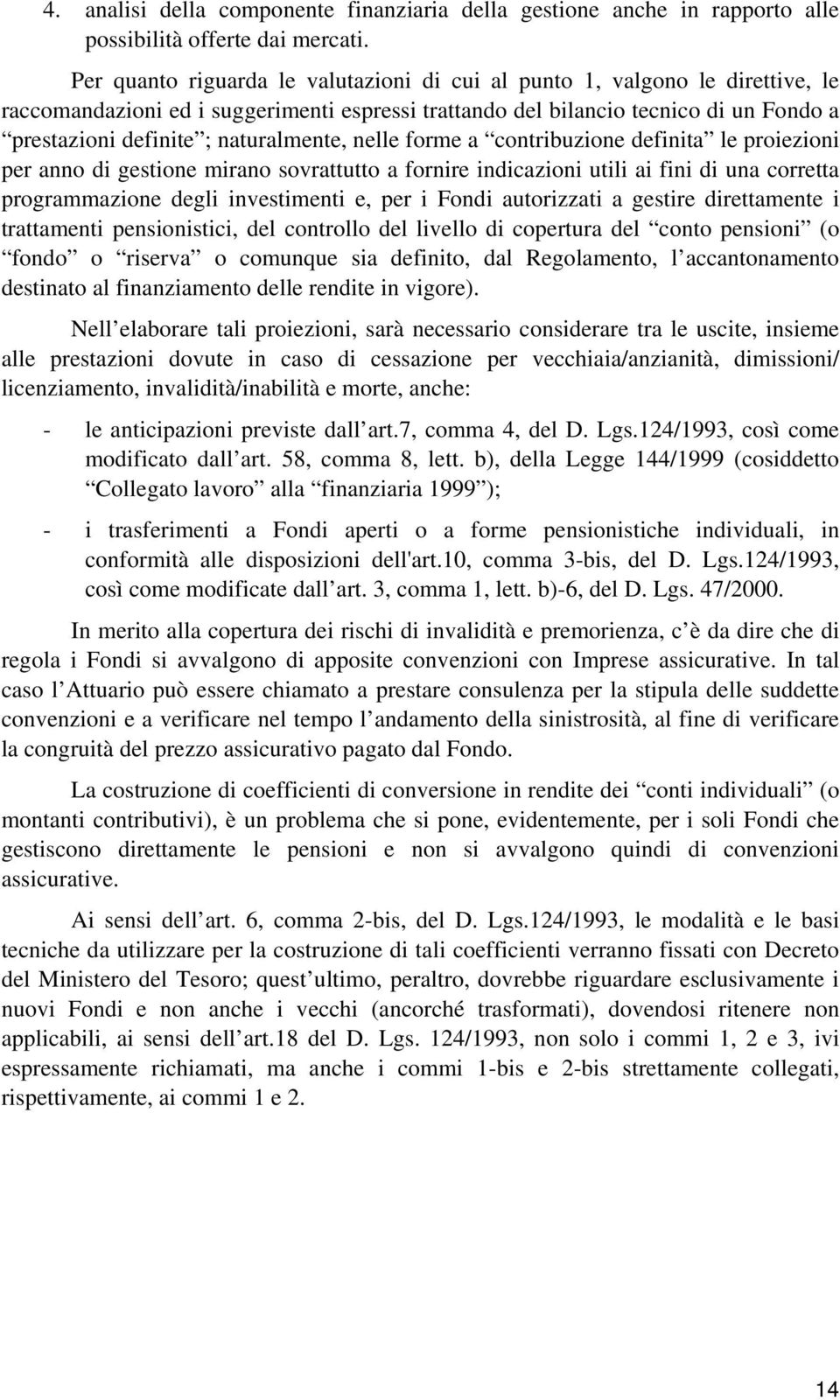 naturalmente, nelle forme a contribuzione definita le proiezioni per anno di gestione mirano sovrattutto a fornire indicazioni utili ai fini di una corretta programmazione degli investimenti e, per i