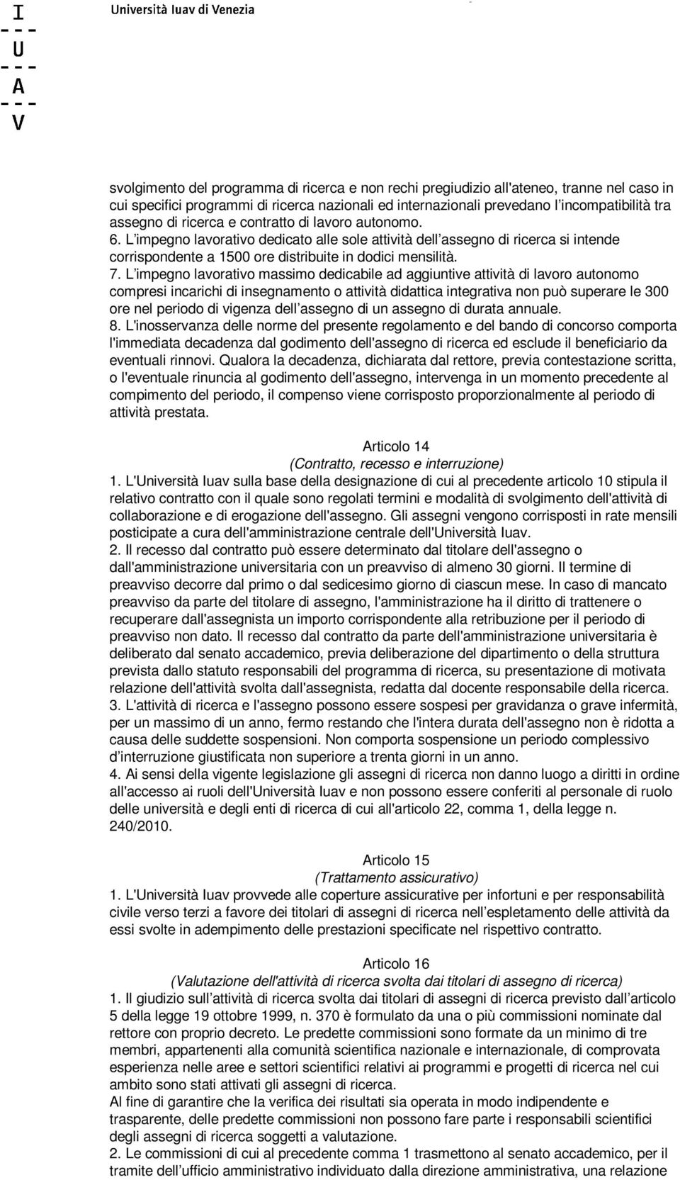 L impegno lavorativo massimo dedicabile ad aggiuntive attività di lavoro autonomo compresi incarichi di insegnamento o attività didattica integrativa non può superare le 300 ore nel periodo di