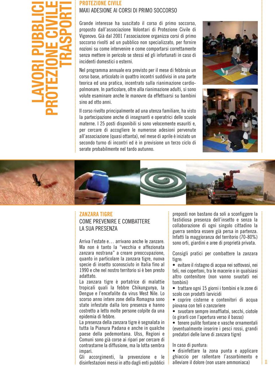 Già dal 2001 l associazione organizza corsi di primo soccorso rivolti ad un pubblico non specializzato, per fornire nozioni su come intervenire e come comportarsi correttamente senza mettere in