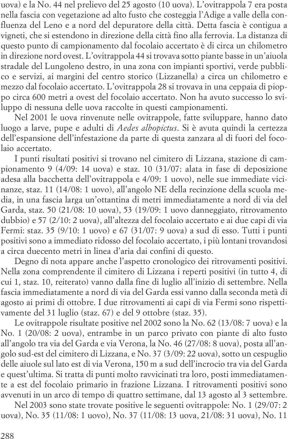 un chilometro in direzione nord ovest L ovitrappola 44 si trovava sotto piante basse in un aiuola stradale del Lungoleno destro, in una zona con impianti sportivi, verde pubblico e servizi, ai