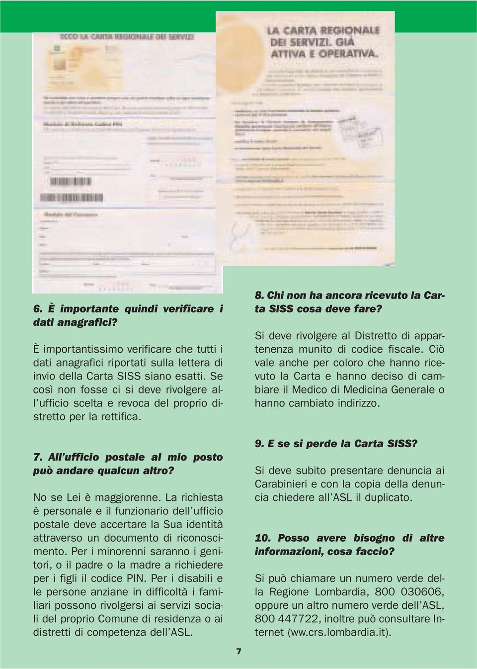 La richiesta è personale e il funzionario dell ufficio postale deve accertare la Sua identità attraverso un documento di riconoscimento.