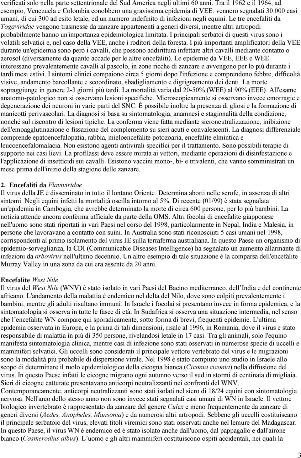 Le tre encefaliti da Togaviridae vengono trasmesse da zanzare appartenenti a generi diversi, mentre altri artropodi probabilmente hanno un'importanza epidemiologica limitata.