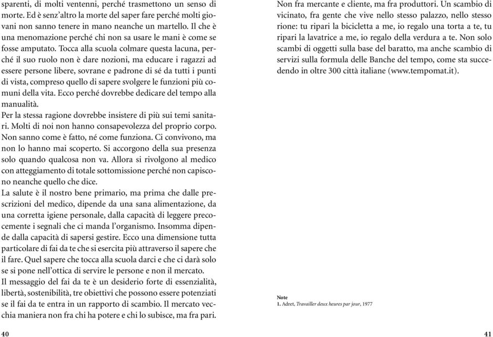 Tocca alla scuola colmare questa lacuna, perché il suo ruolo non è dare nozioni, ma educare i ragazzi ad essere persone libere, sovrane e padrone di sé da tutti i punti di vista, compreso quello di