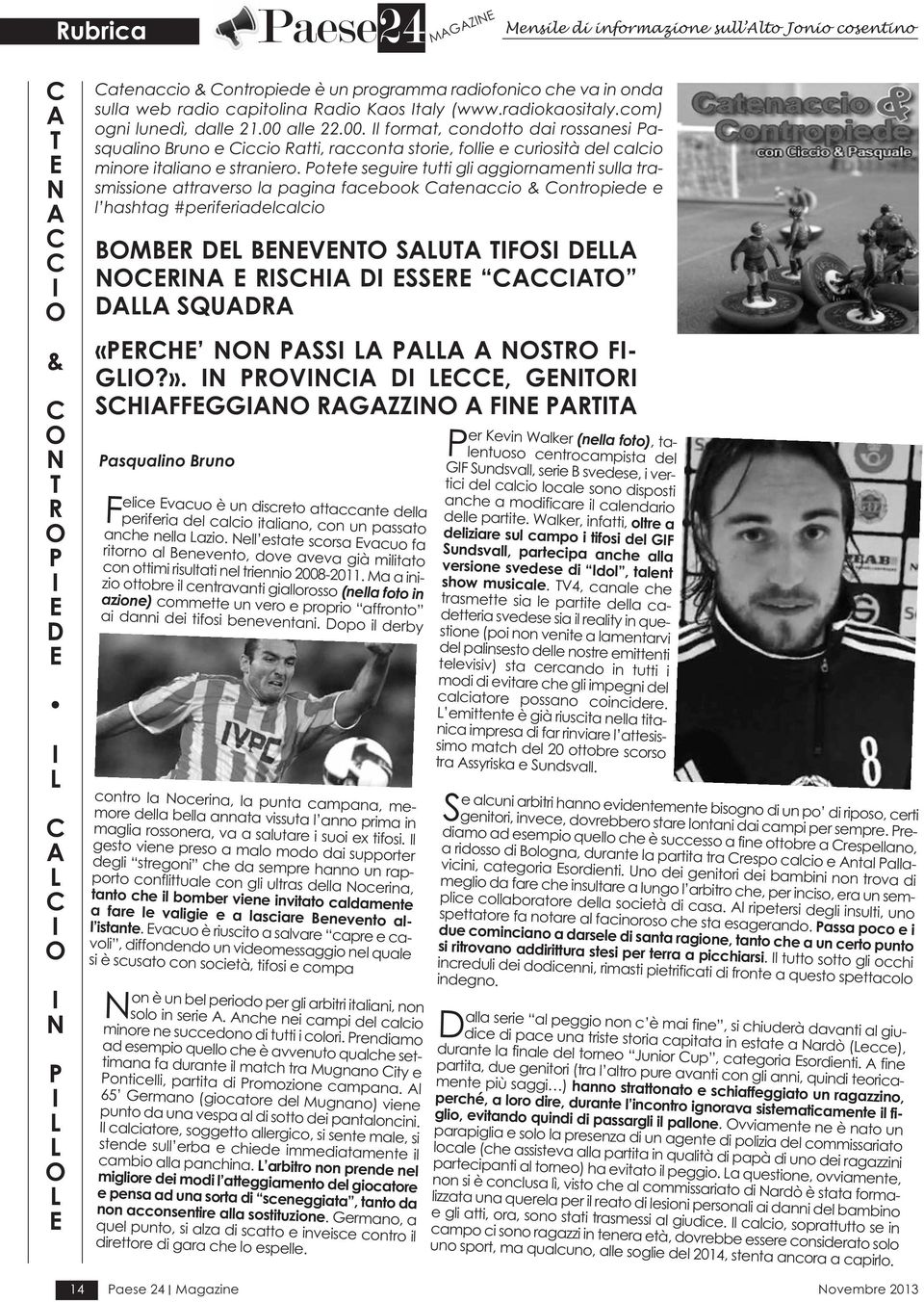 alle 22.00. Il format, condotto dai rossanesi Pasqualino Bruno e Ciccio Ratti, racconta storie, follie e curiosità del calcio minore italiano e straniero.