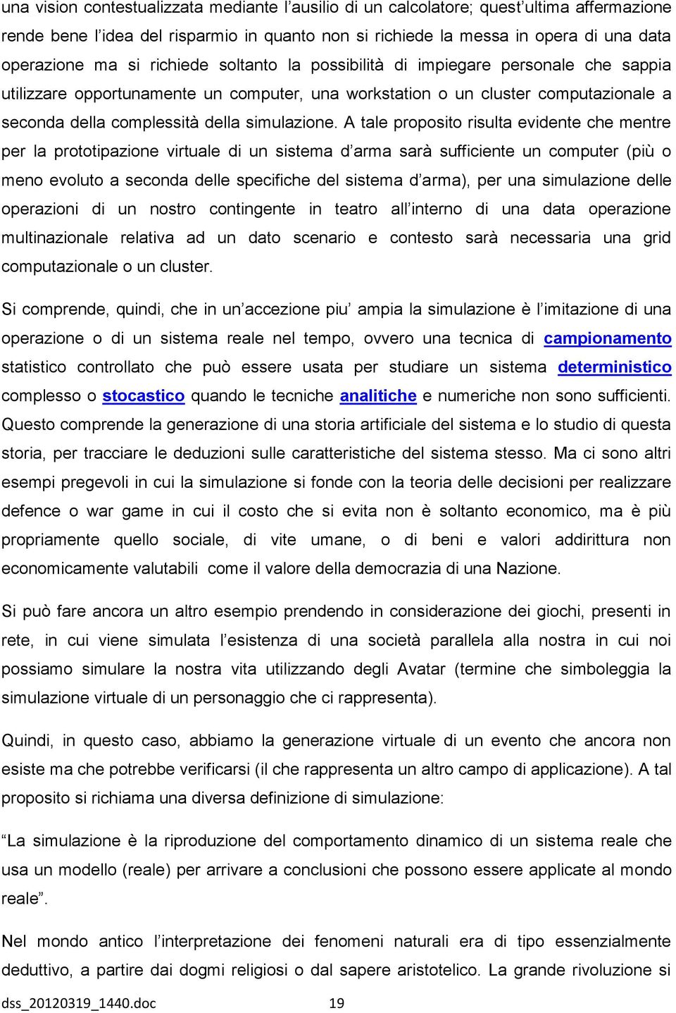 A tale proposito risulta evidente che mentre per la prototipazione virtuale di un sistema d arma sarà sufficiente un computer (più o meno evoluto a seconda delle specifiche del sistema d arma), per