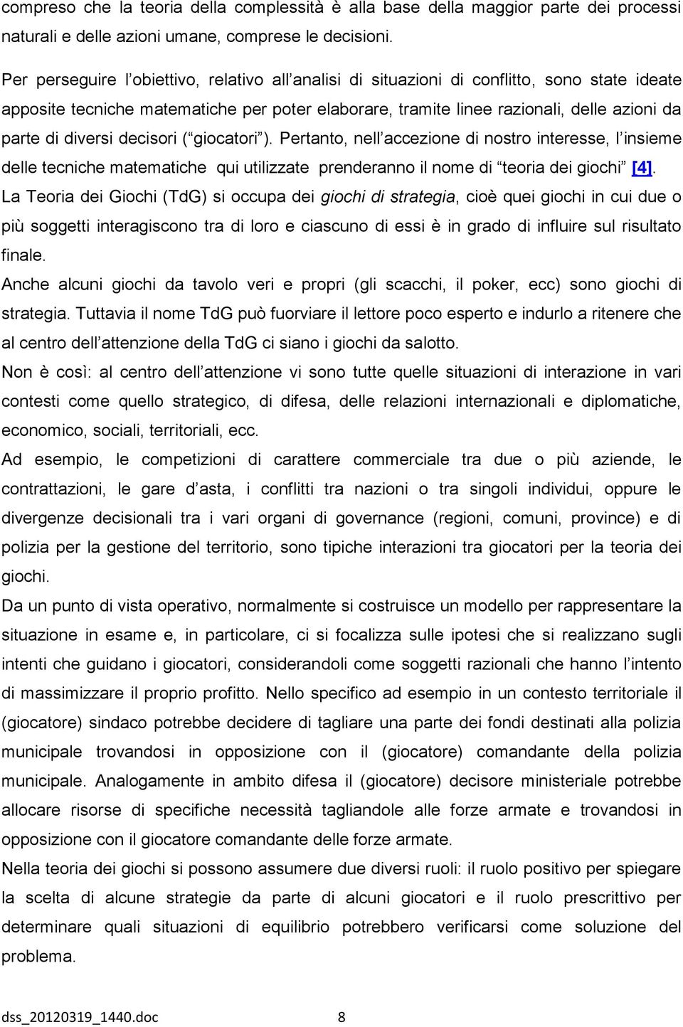 diversi decisori ( giocatori ). Pertanto, nell accezione di nostro interesse, l insieme delle tecniche matematiche qui utilizzate prenderanno il nome di teoria dei giochi [4].