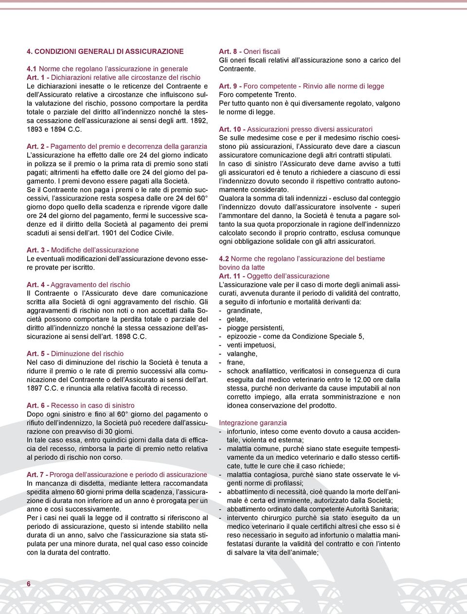 possono comportare la perdita totale o parziale del diritto all indennizzo nonché la stessa cessazione dell assicurazione ai sensi degli artt. 1892, 1893 e 1894 C.C. Art.