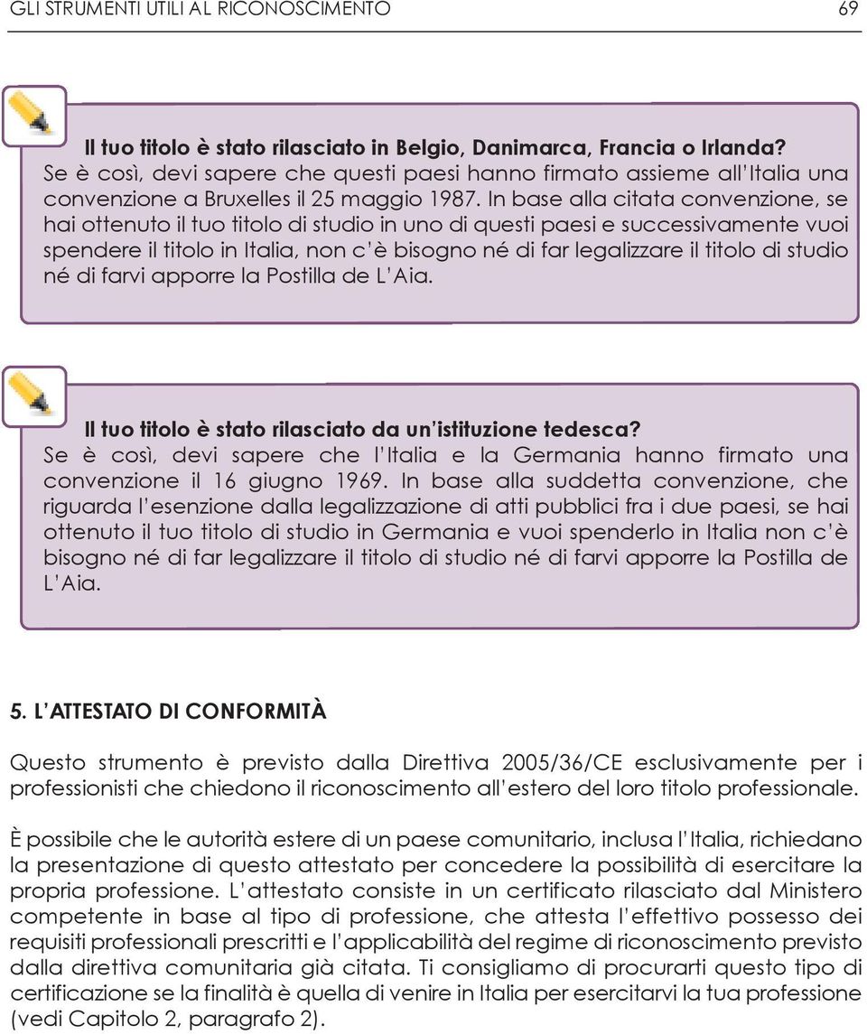 In base alla citata convenzione, se hai ottenuto il tuo titolo di studio in uno di questi paesi e successivamente vuoi spendere il titolo in Italia, non c è bisogno né di far legalizzare il titolo di