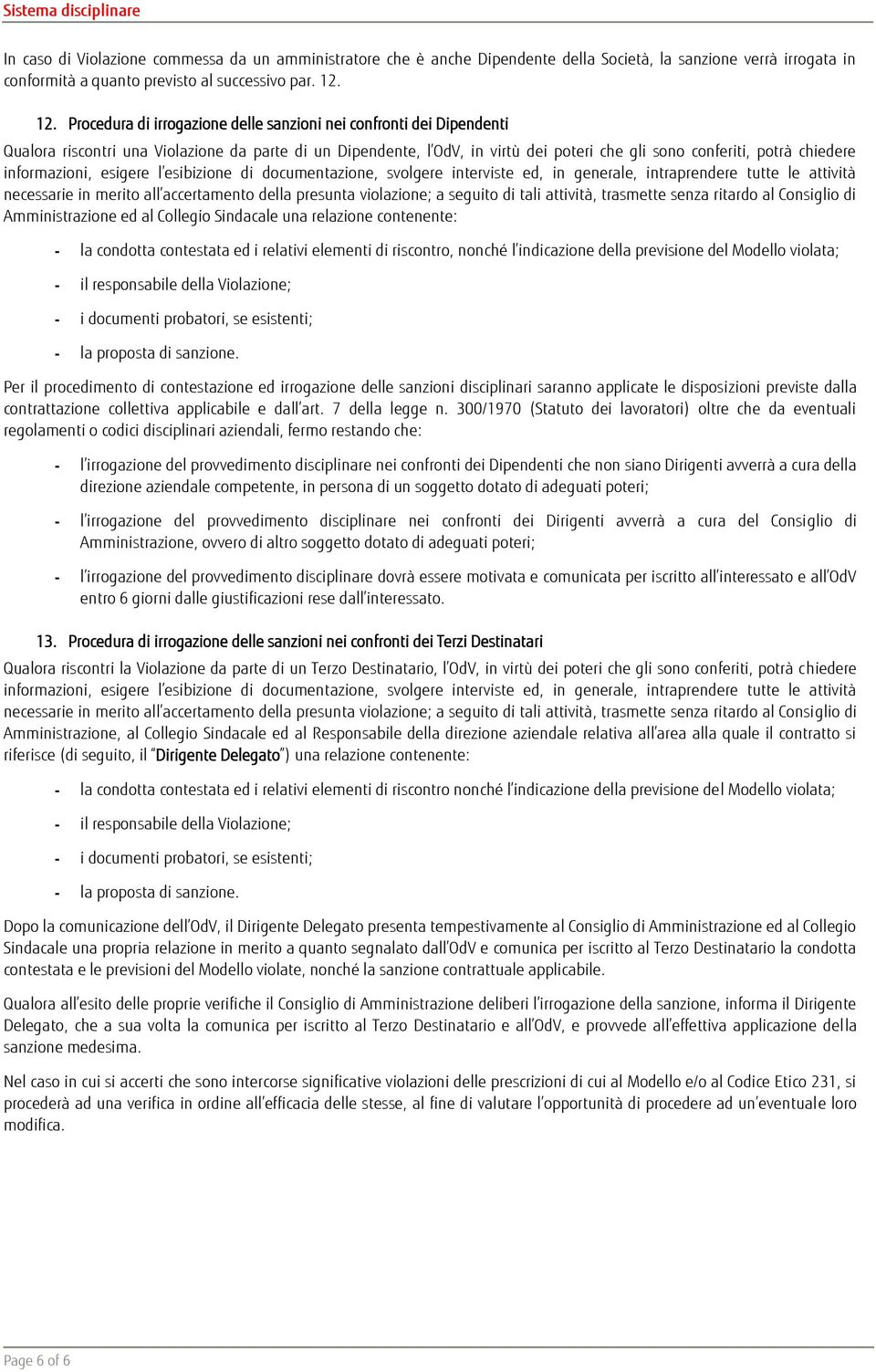 informazioni, esigere l esibizione di documentazione, svolgere interviste ed, in generale, intraprendere tutte le attività necessarie in merito all accertamento della presunta violazione; a seguito