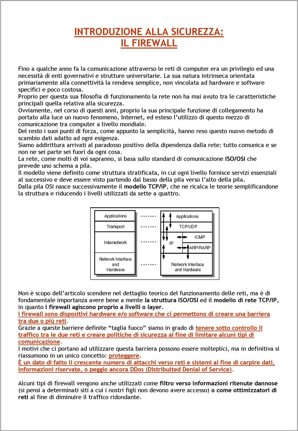 Proprio per questa sua filosofia di funzionamento la rete non ha mai avuto tra le caratteristiche principali quella relativa alla sicurezza.