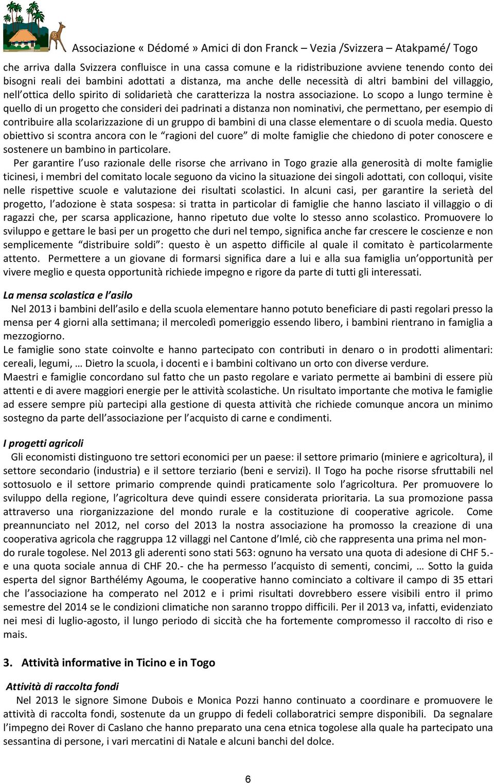 Lo scopo a lungo termine è quello di un progetto che consideri dei padrinati a distanza non nominativi, che permettano, per esempio di contribuire alla scolarizzazione di un gruppo di bambini di una