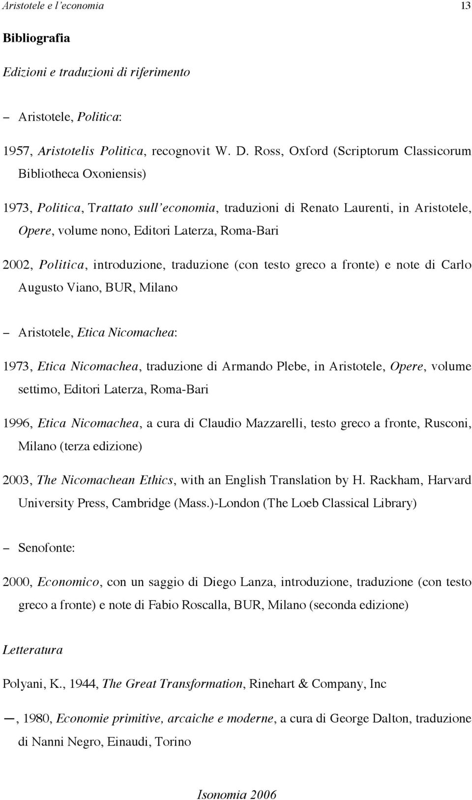 Politica, introduzione, traduzione (con testo greco a fronte) e note di Carlo Augusto Viano, BUR, Milano - Aristotele, Etica Nicomachea: 1973, Etica Nicomachea, traduzione di Armando Plebe, in