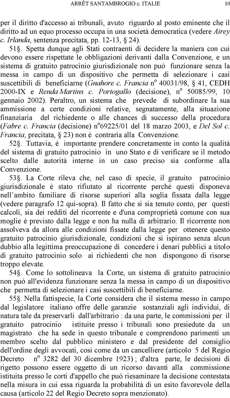 Spetta dunque agli Stati contraenti di decidere la maniera con cui devono essere rispettate le obbligazioni derivanti dalla Convenzione, e un sistema di gratuito patrocinio giurisdizionale non può