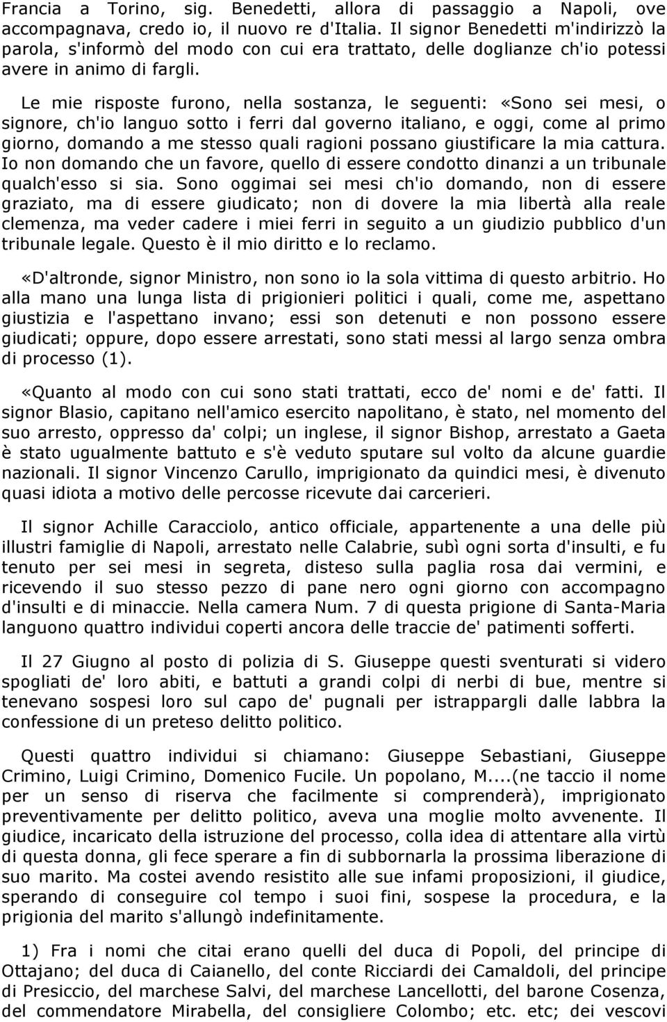 Le mie risposte furono, nella sostanza, le seguenti: «Sono sei mesi, o signore, ch'io languo sotto i ferri dal governo italiano, e oggi, come al primo giorno, domando a me stesso quali ragioni