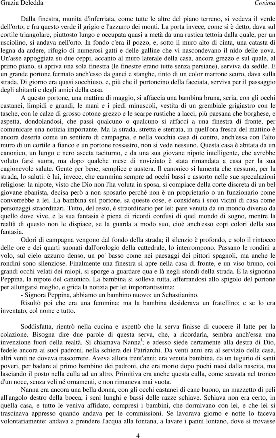 In fondo c'era il pozzo, e, sotto il muro alto di cinta, una catasta di legna da ardere, rifugio di numerosi gatti e delle galline che vi nascondevano il nido delle uova.