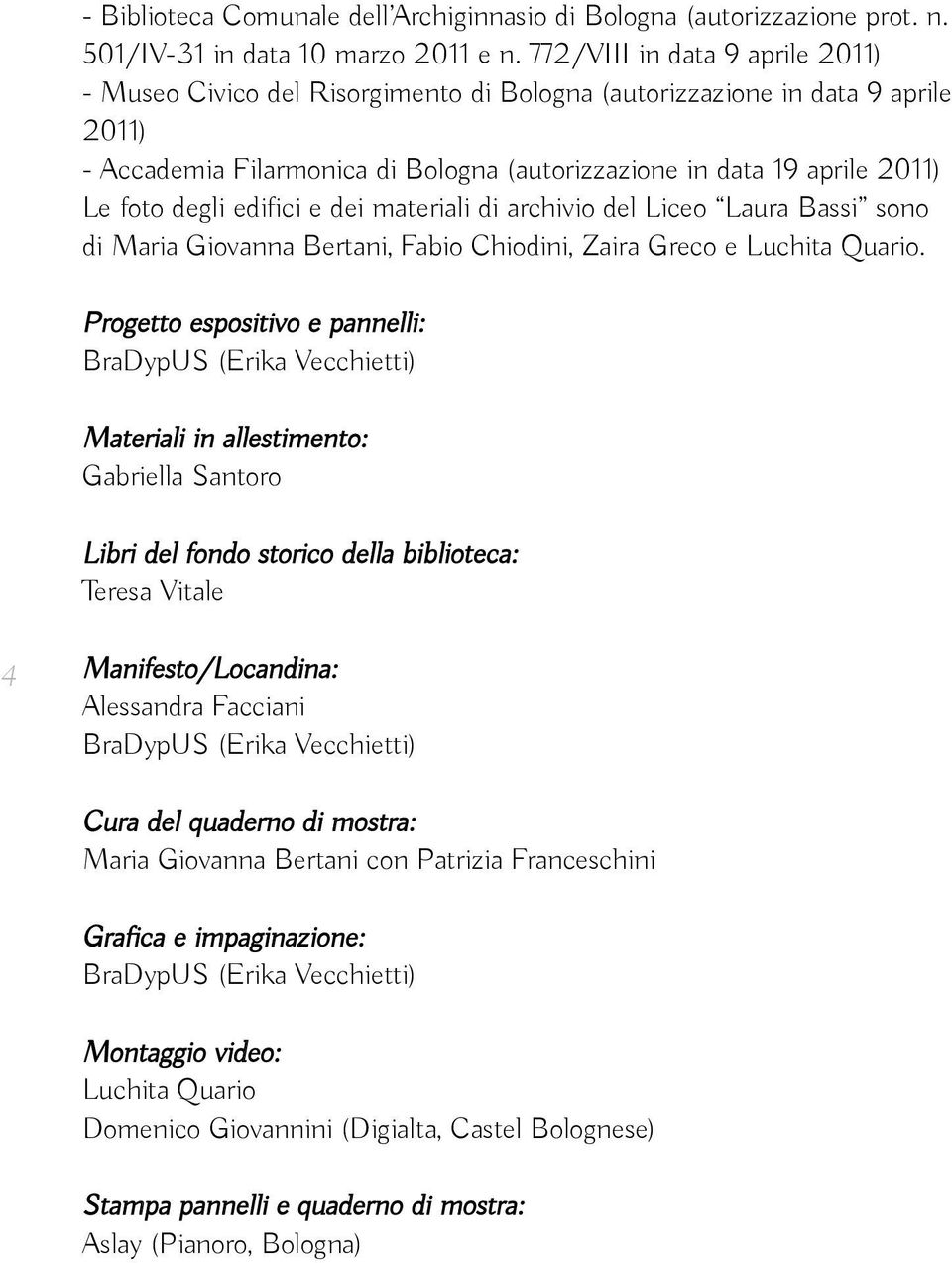 degli edifici e dei materiali di archivio del Liceo Laura Bassi sono di Maria Giovanna Bertani, Fabio Chiodini, Zaira Greco e Luchita Quario.