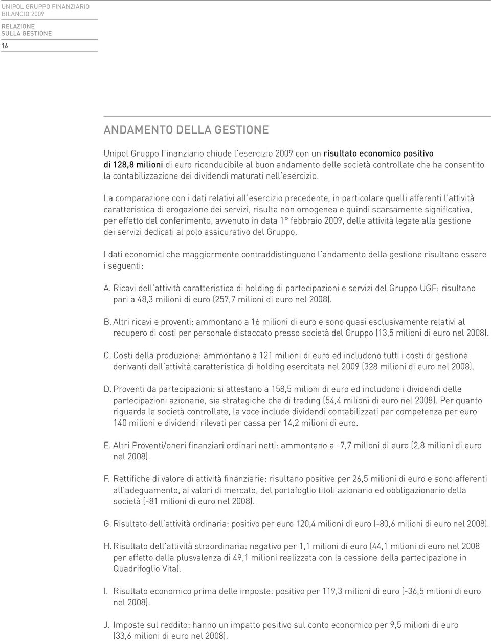 La comparazione con i dati relativi all esercizio precedente, in particolare quelli afferenti l attività caratteristica di erogazione dei servizi, risulta non omogenea e quindi scarsamente