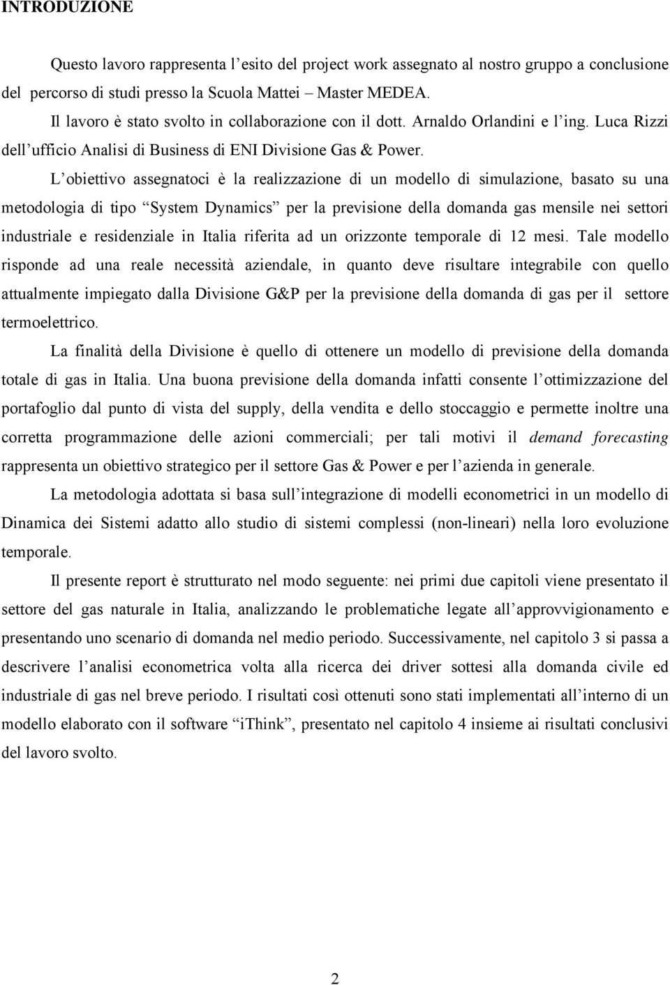 L obiettivo assegnatoci è la realizzazione di un modello di simulazione, basato su una metodologia di tipo System Dynamics per la previsione della domanda gas mensile nei settori industriale e