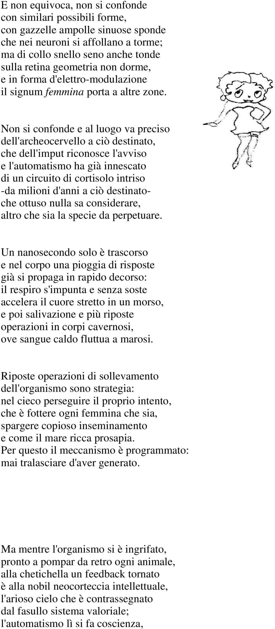 Non si confonde e al luogo va preciso dell'archeocervello a ciò destinato, che dell'imput riconosce l'avviso e l'automatismo ha già innescato di un circuito di cortisolo intriso -da milioni d'anni a