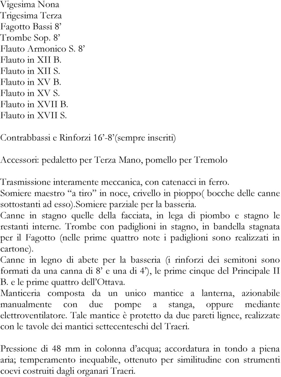 Somiere maestro a tiro in noce, crivello in pioppo( bocche delle canne sottostanti ad esso).somiere parziale per la basseria.